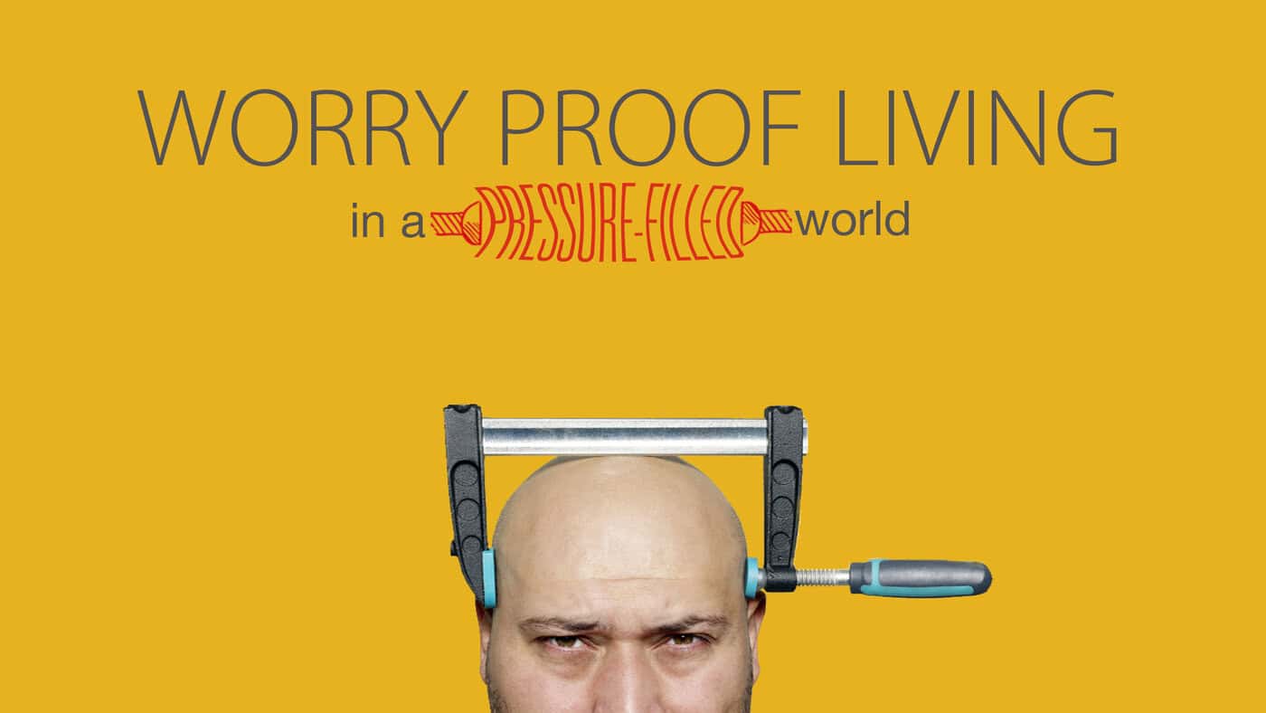 Worry Proof Living In A Pressure Filled World